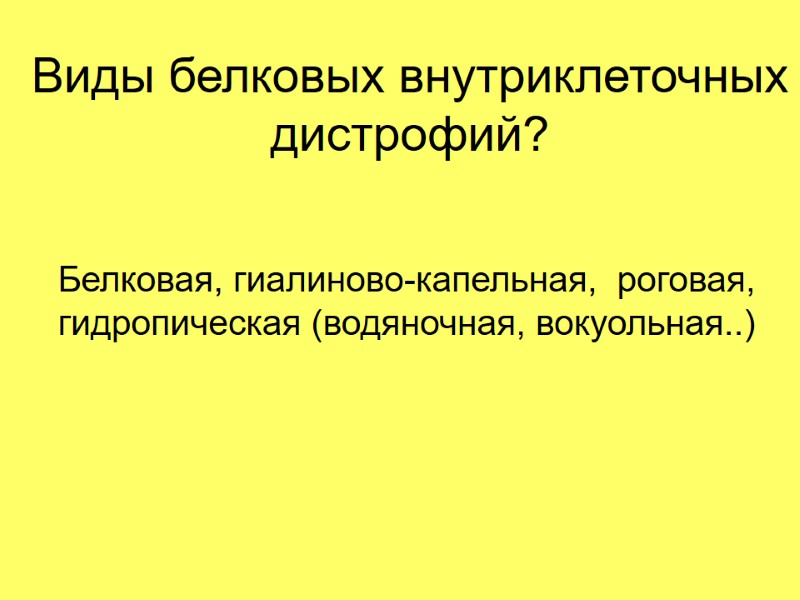Виды белковых внутриклеточных дистрофий? Белковая, гиалиново-капельная,  роговая,  гидропическая (водяночная, вокуольная..)